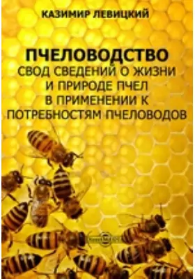 Пчеловодство. Свод сведений о жизни и природе пчел в применении к потребностям пчеловодов