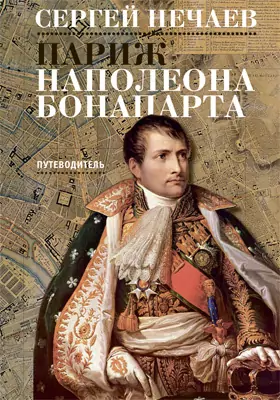Париж Наполеона Бонапарта: путеводитель: справочник