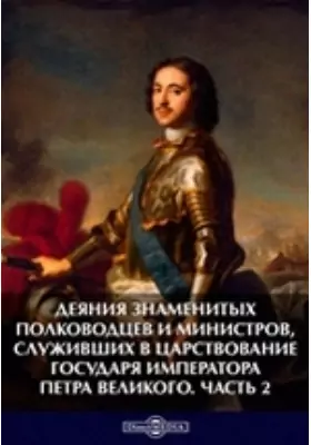 Деяния знаменитых полководцев и министров, служивших в царствование государя императора Петра Великого