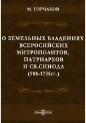 О земельных владениях Всероссийских митрополитов, патриархов и Св. Синода. (988-1738 гг.)