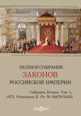 Полное собрание законов Российской империи. Собрание второе 1875. От № 54879-55455 и дополнения