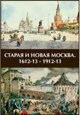 Старая и новая Москва. 1612-13 - 1912-13