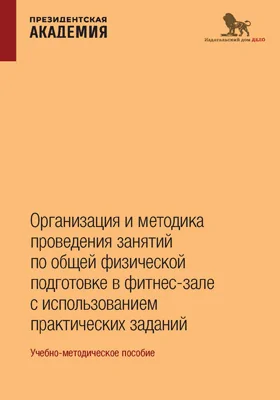 Организация и методика проведения занятий по общей физической подготовке в фитнес-зале с использованием практических заданий: учебно-методическое пособие по курсу «Физическая культура»