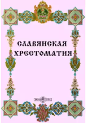 Славянская хрестоматия, или Памятники отечественной письменности от XI-го до XVIII века
