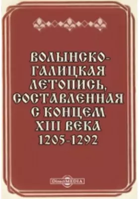 Волынско-Галицкая летопись, составленная с концем XIII века. 1205-1292