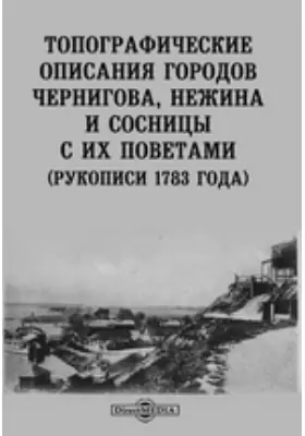 Топографические описания городов Чернигова, Нежина и Сосницы с их поветами. (Рукописи 1783 года)