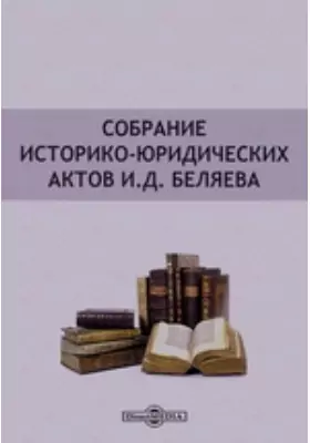 Собрание историко-юридических актов И.Д. Беляева