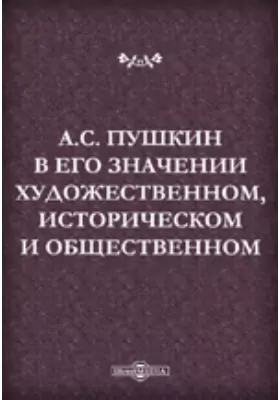 А.С. Пушкин в его значении художественном, историческом и общественном