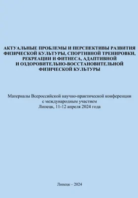 Актуальные проблемы и перспективы развития физической культуры, спортивной тренировки, рекреации и фитнеса, адаптивной и оздоровительно-восстановительной физической культуры