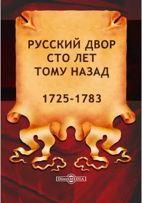 Русский двор сто лет тому назад. 1725-1783