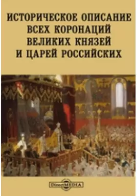 Историческое описание всех коронаций Великих Князей и Царей Российских