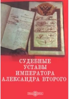 Судебные уставы императора Александра Второго с толкованиями, извлеченными из отечественной юридической литературы