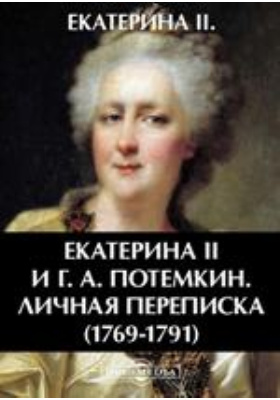 Екатерина II и Г. А. Потемкин. Личная переписка (1769-1791)