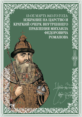 13-ое марта 1613-го года: Избрание на царство и краткий очерк внутреннего правления Михаила Федоровича Романова