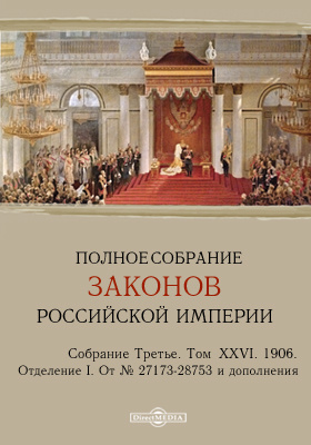 Полное собрание законов Российской империи. Собрание третье Отделение I. От № 27173-28753 и дополнения