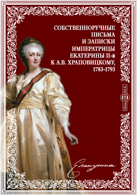 Собственноручные письма и записки императрицы Екатерины II-й к А.В. Храповицкому, 1783-1793