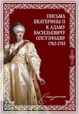 Письма Екатерины II к Адаму Васильевичу Олсулфьеву. 1762-1783