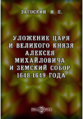 Уложение царя и великого князя Алексея Михайловича и Земский собор 1648-1649 года